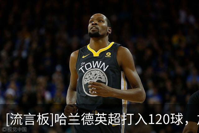 [流言板]哈兰德英超打入120球，加盟曼城后同期其他球员最多73球